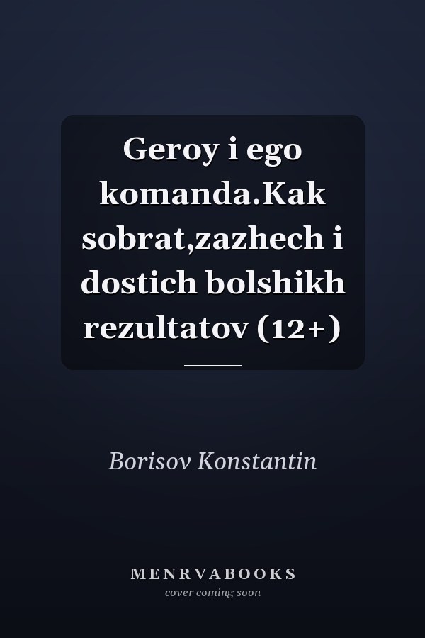 Geroy i ego komanda.Kak sobrat,zazhech i dostich bolshikh rezultatov (12+)