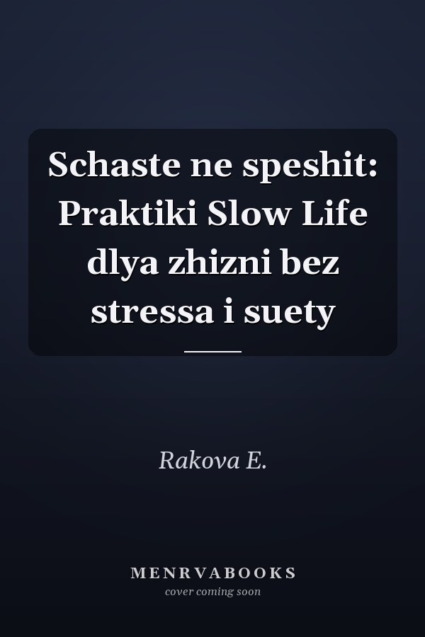 Schaste ne speshit: Praktiki Slow Life dlya zhizni bez stressa i suety