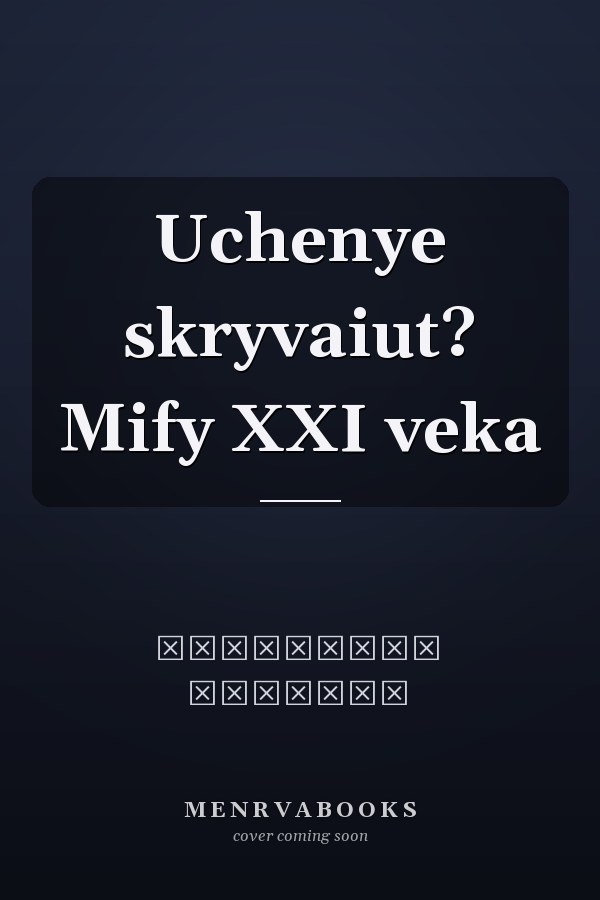 Uchenye skryvaiut? Mify XXI veka