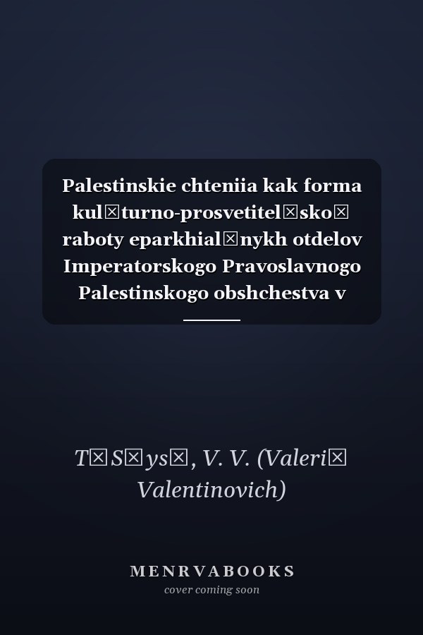 Palestinskie chteniia kak forma kulʹturno-prosvetitelʹskoĭ raboty eparkhialʹnykh otdelov Imperatorskogo Pravoslavnogo Palestinskogo obshchestva v seredine 1890-kh - 1917 g