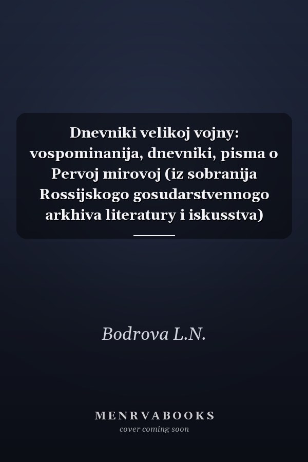 Dnevniki velikoj vojny: vospominanija, dnevniki, pisma o Pervoj mirovoj (iz sobranija Rossijskogo gosudarstvennogo arkhiva literatury i iskusstva)