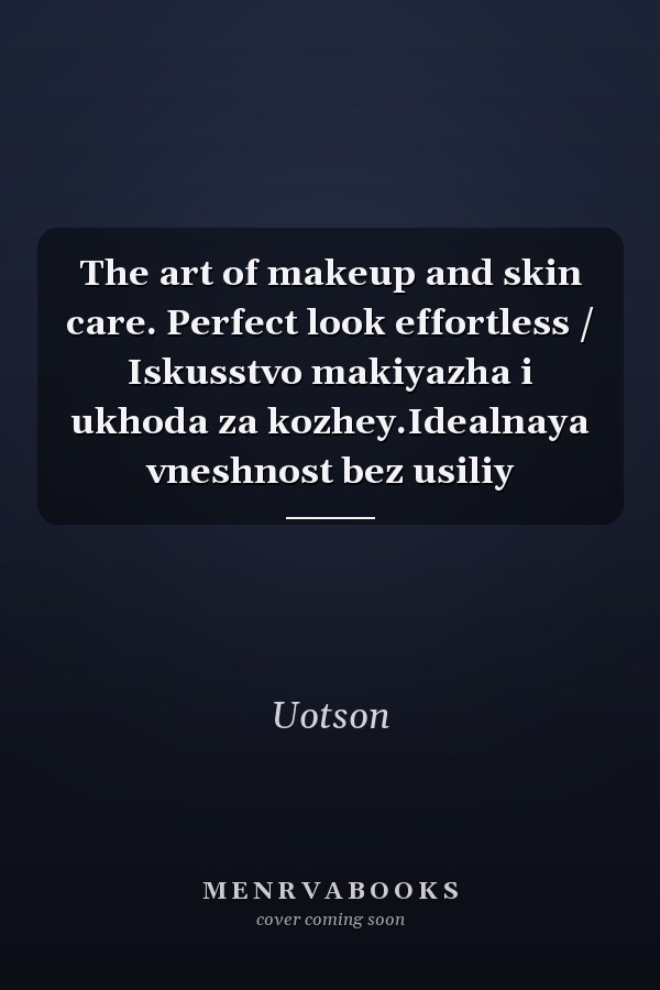 The art of makeup and skin care. Perfect look effortless / Iskusstvo makiyazha i ukhoda za kozhey.Idealnaya vneshnost bez usiliy