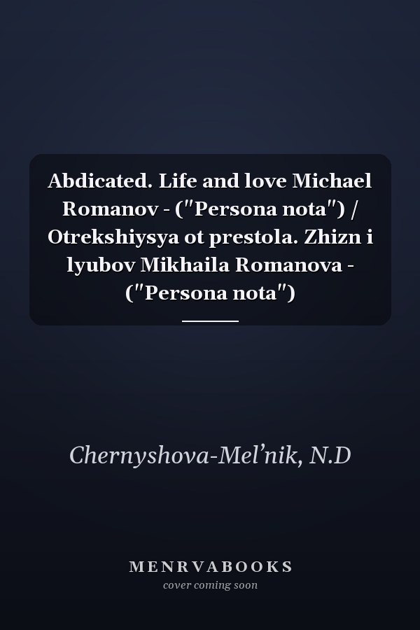 Abdicated. Life and love Michael Romanov - ("Persona nota") / Otrekshiysya ot prestola. Zhizn i lyubov Mikhaila Romanova - ("Persona nota")