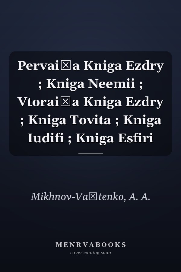 Pervai͡a Kniga Ezdry ; Kniga Neemii ; Vtorai͡a Kniga Ezdry ; Kniga Tovita ; Kniga Iudifi ; Kniga Esfiri