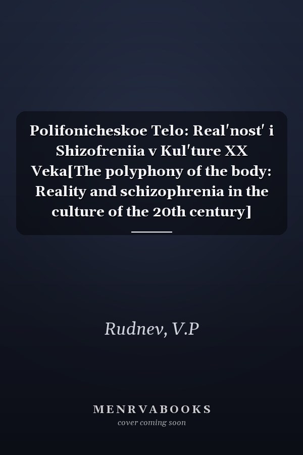 Polifonicheskoe Telo: Real'nost' i Shizofreniia v Kul'ture XX Veka[The polyphony of the body: Reality and schizophrenia in the culture of the 20th century]