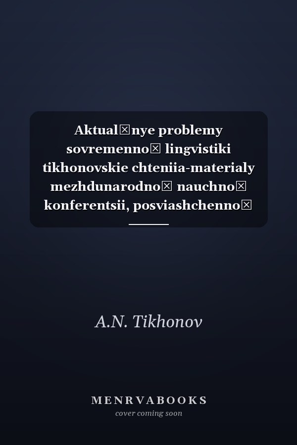 Aktualʹnye problemy sovremennoĭ lingvistiki tikhonovskie chteniia-materialy mezhdunarodnoĭ nauchnoĭ konferentsii, posviashchennoĭ 75-letiiu professora A.N. Tikhonova
