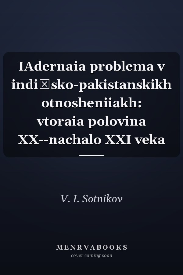 IAdernaia problema v indiĭsko-pakistanskikh otnosheniiakh: vtoraia polovina XX--nachalo XXI veka
