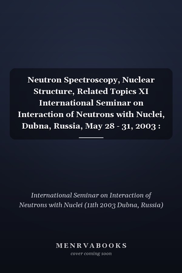 Neutron Spectroscopy, Nuclear Structure, Related Topics XI International Seminar on Interaction of Neutrons with Nuclei, Dubna, Russia, May 28 - 31, 2003 : Proceedings of the Seminar