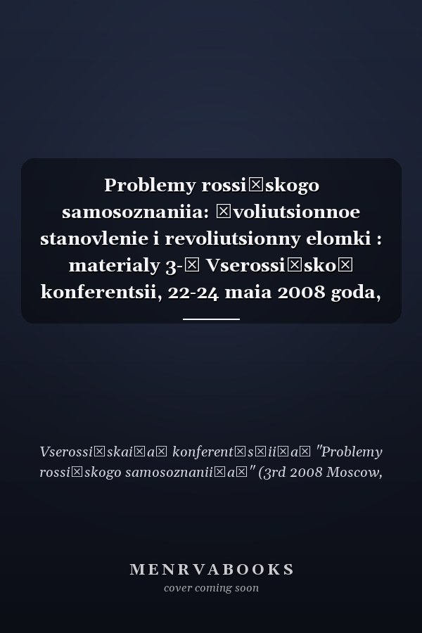 Problemy rossiĭskogo samosoznaniia: ėvoliutsionnoe stanovlenie i revoliutsionny elomki : materialy 3-ĭ Vserossiĭskoĭ konferentsii, 22-24 maia 2008 goda, Moskva-Penza
