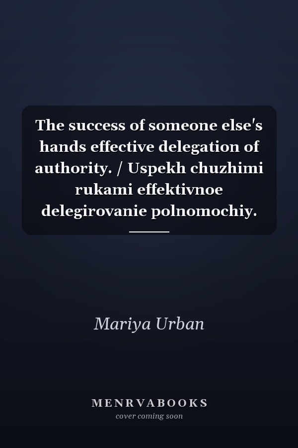 The success of someone else's hands effective delegation of authority. / Uspekh chuzhimi rukami effektivnoe delegirovanie polnomochiy.
