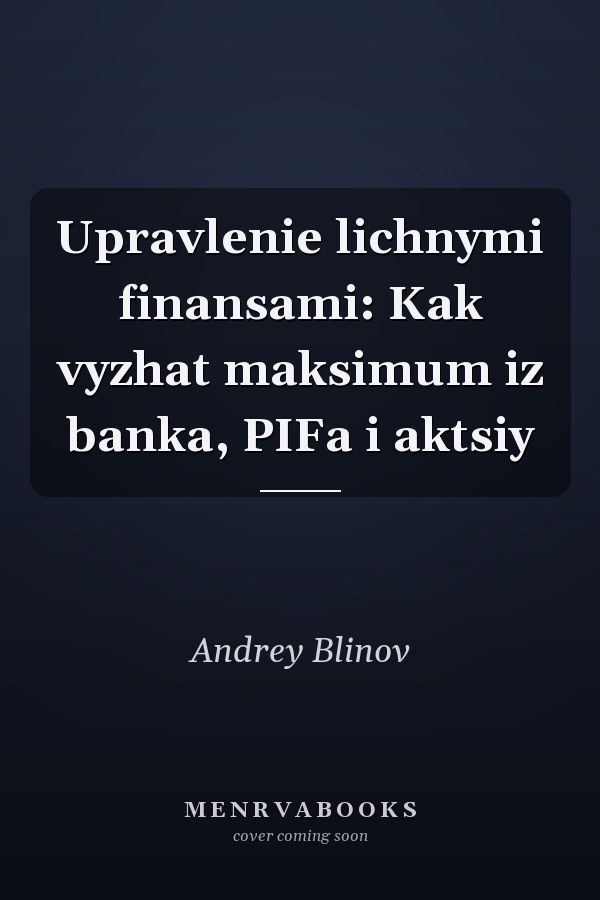 Upravlenie lichnymi finansami: Kak vyzhat maksimum iz banka, PIFa i aktsiy