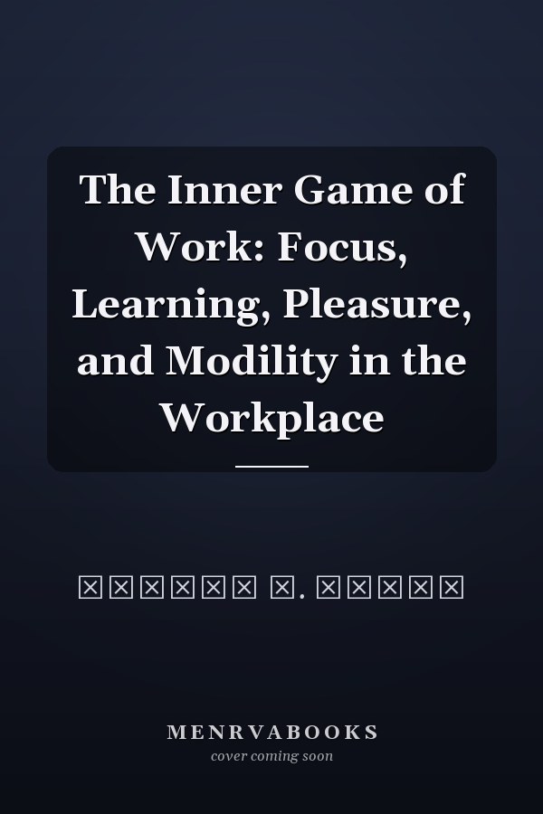 The Inner Game of Work: Focus, Learning, Pleasure, and Modility in the Workplace