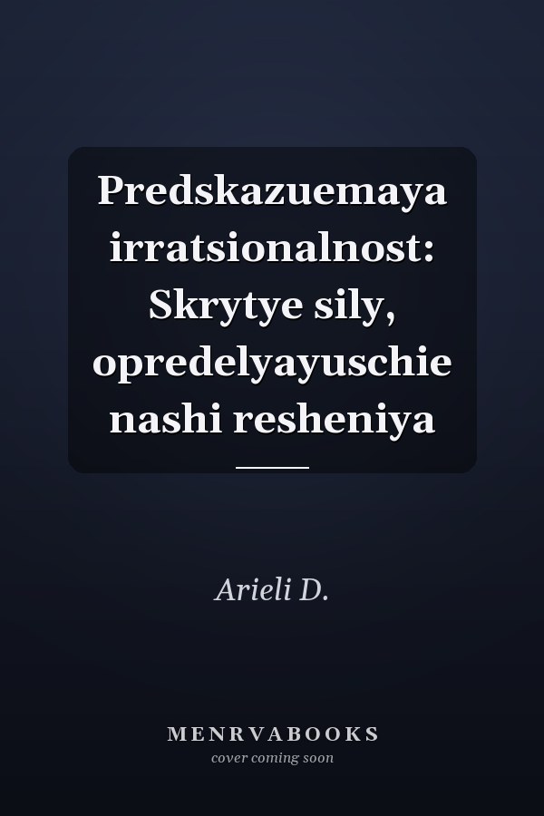 Predskazuemaya irratsionalnost: Skrytye sily, opredelyayuschie nashi resheniya