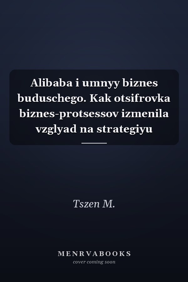Alibaba i umnyy biznes buduschego. Kak otsifrovka biznes-protsessov izmenila vzglyad na strategiyu