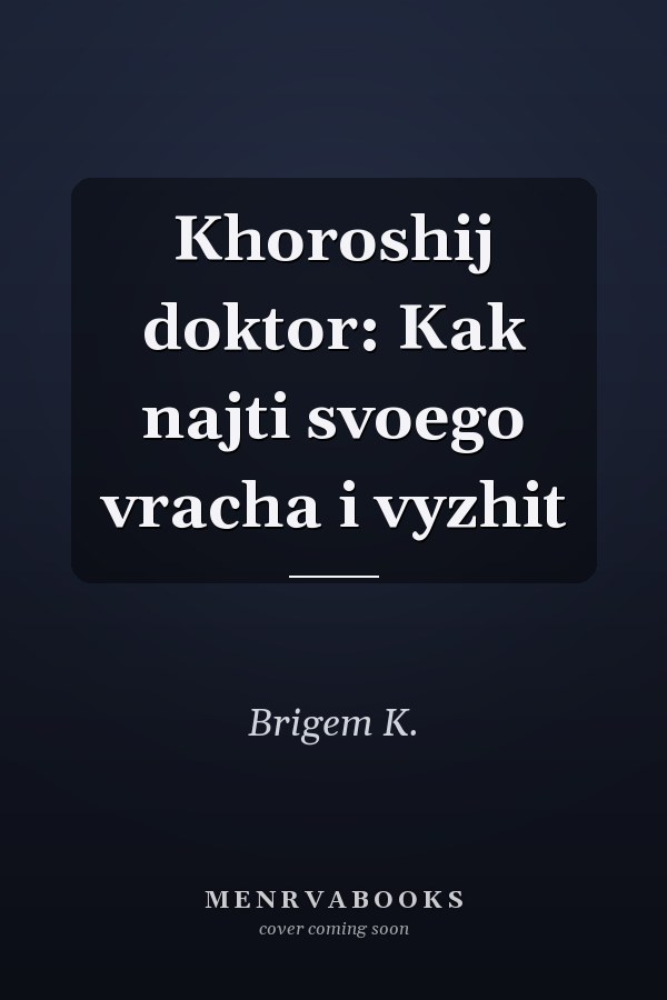 Khoroshij doktor: Kak najti svoego vracha i vyzhit