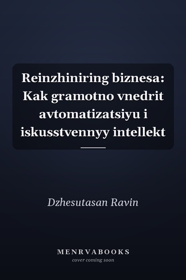 Reinzhiniring biznesa: Kak gramotno vnedrit avtomatizatsiyu i iskusstvennyy intellekt