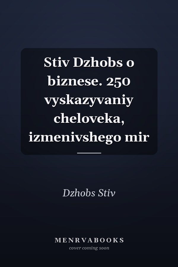 Stiv Dzhobs o biznese. 250 vyskazyvaniy cheloveka, izmenivshego mir