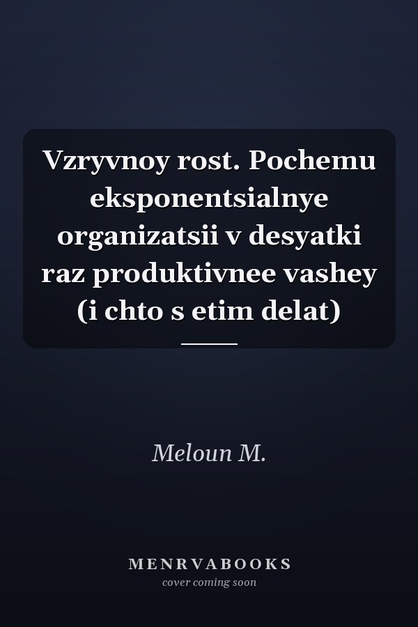 Vzryvnoy rost. Pochemu eksponentsialnye organizatsii v desyatki raz produktivnee vashey (i chto s etim delat)
