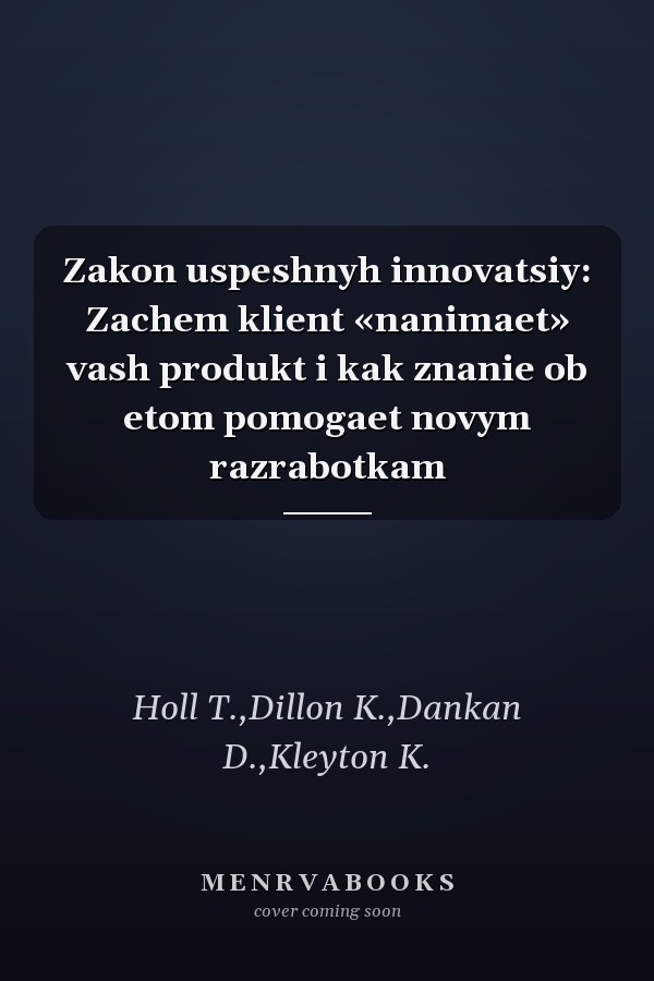 Zakon uspeshnyh innovatsiy: Zachem klient «nanimaet» vash produkt i kak znanie ob etom pomogaet novym razrabotkam