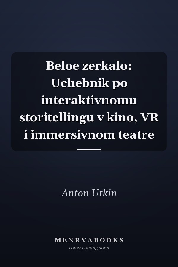 Beloe zerkalo: Uchebnik po interaktivnomu storitellingu v kino, VR i immersivnom teatre