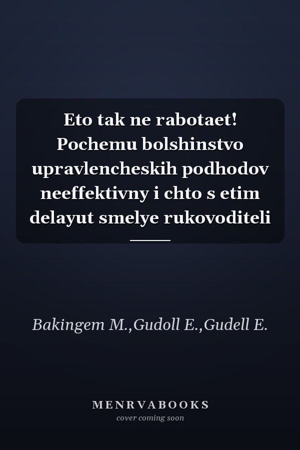 Eto tak ne rabotaet! Pochemu bolshinstvo upravlencheskih podhodov neeffektivny i chto s etim delayut smelye rukovoditeli