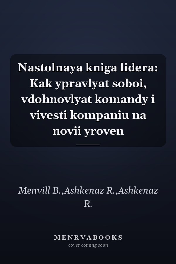 Nastolnaya kniga lidera: Kak ypravlyat soboi, vdohnovlyat komandy i vivesti kompaniu na novii yroven