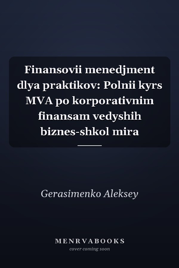 Finansovii menedjment dlya praktikov: Polnii kyrs MVA po korporativnim finansam vedyshih biznes-shkol mira