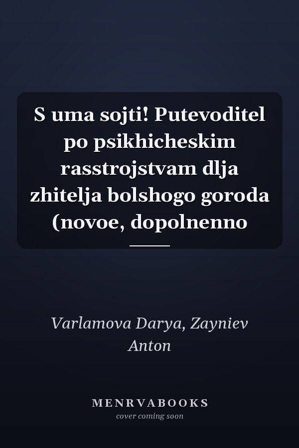 S uma sojti! Putevoditel po psikhicheskim rasstrojstvam dlja zhitelja bolshogo goroda (novoe, dopolnenno