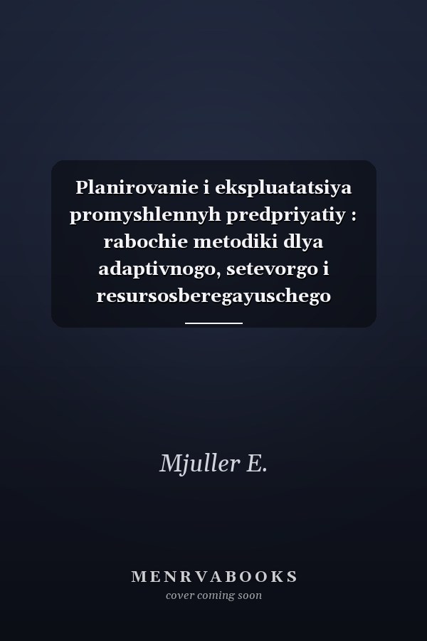 Planirovanie i ekspluatatsiya promyshlennyh predpriyatiy : rabochie metodiki dlya adaptivnogo, setevorgo i resursosberegayuschego predpriyatiya