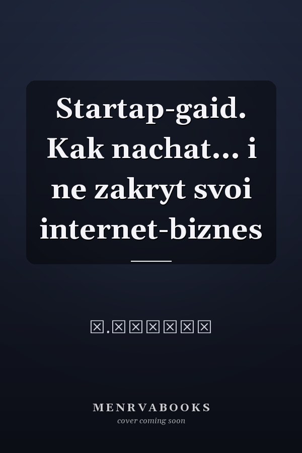 Startap-gaid. Kak nachat... i ne zakryt svoi internet-biznes
