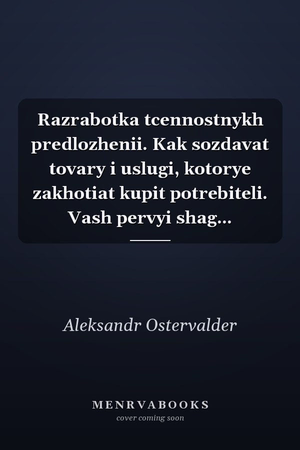 Razrabotka tcennostnykh predlozhenii. Kak sozdavat tovary i uslugi, kotorye zakhotiat kupit potrebiteli. Vash pervyi shag...