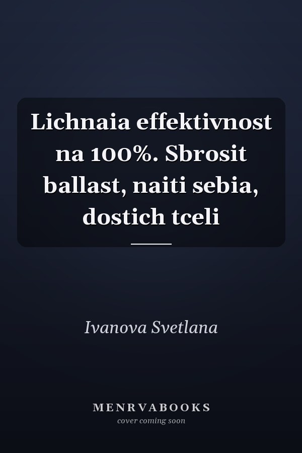 Lichnaia effektivnost na 100%. Sbrosit ballast, naiti sebia, dostich tceli