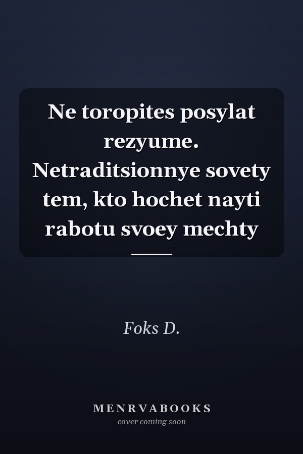 Ne toropites posylat rezyume. Netraditsionnye sovety tem, kto hochet nayti rabotu svoey mechty