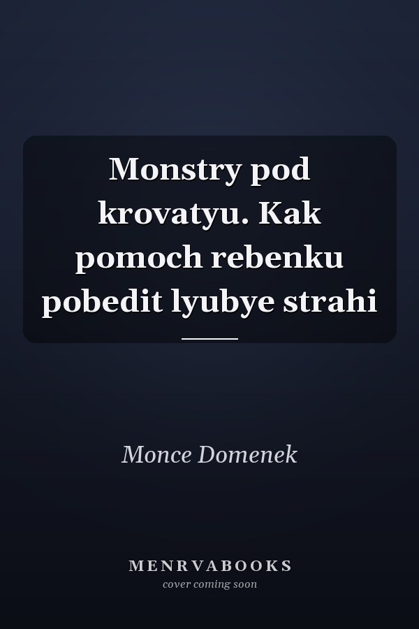Monstry pod krovatyu. Kak pomoch rebenku pobedit lyubye strahi