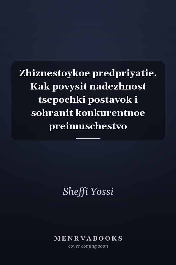 Zhiznestoykoe predpriyatie. Kak povysit nadezhnost tsepochki postavok i sohranit konkurentnoe preimuschestvo
