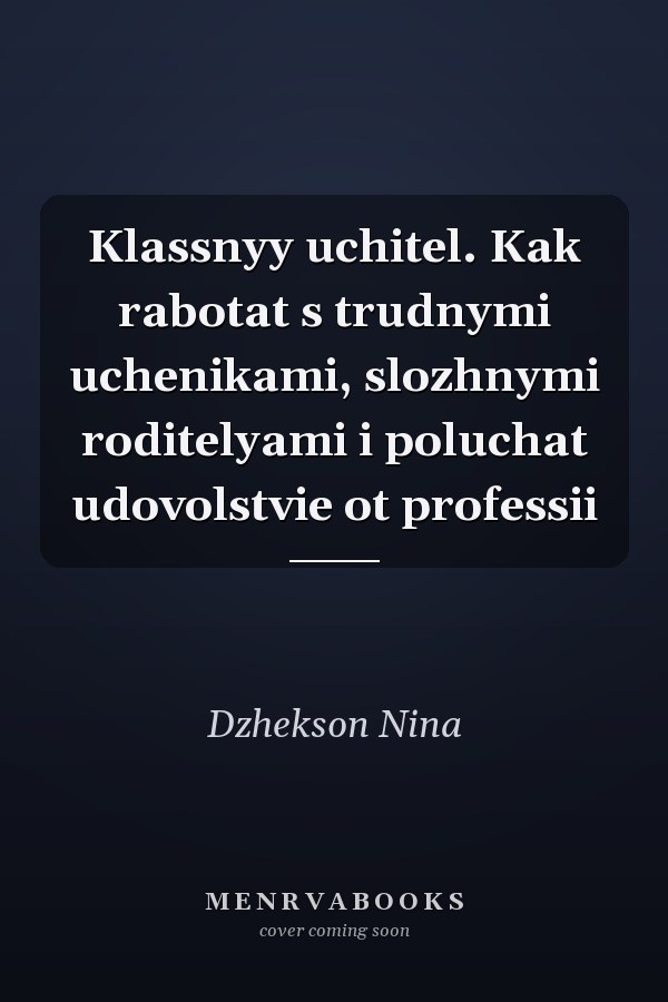 Klassnyy uchitel. Kak rabotat s trudnymi uchenikami, slozhnymi roditelyami i poluchat udovolstvie ot professii