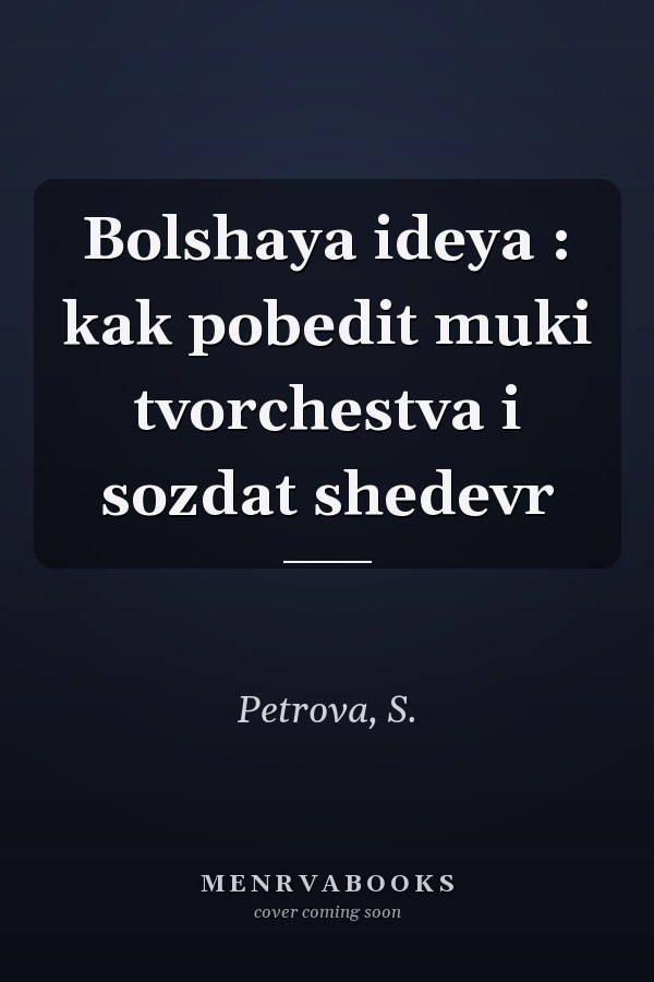 Bolshaya ideya : kak pobedit muki tvorchestva i sozdat shedevr