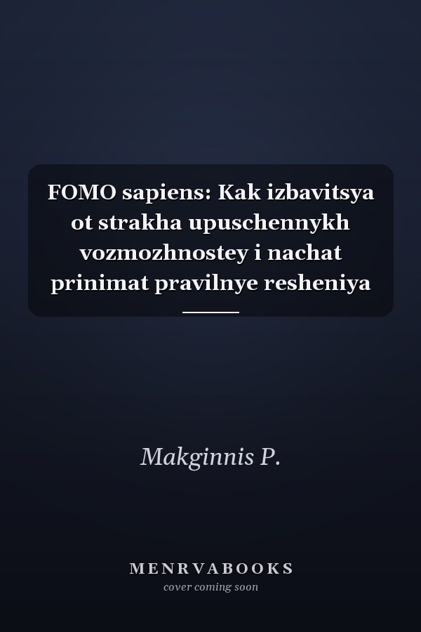 FOMO sapiens: Kak izbavitsya ot strakha upuschennykh vozmozhnostey i nachat prinimat pravilnye resheniya