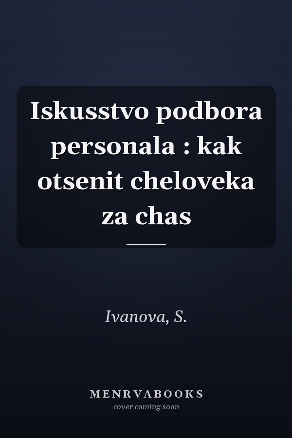 Iskusstvo podbora personala : kak otsenit cheloveka za chas