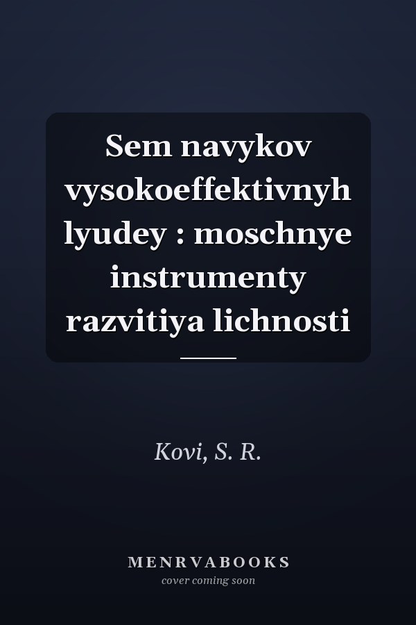Sem navykov vysokoeffektivnyh lyudey : moschnye instrumenty razvitiya lichnosti