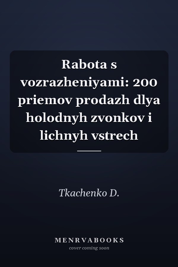 Rabota s vozrazheniyami: 200 priemov prodazh dlya holodnyh zvonkov i lichnyh vstrech