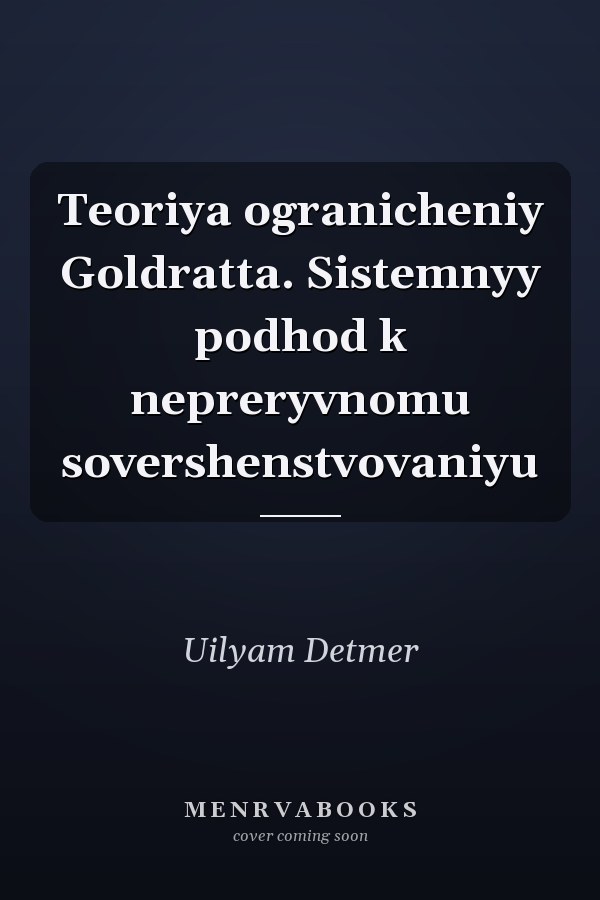 Teoriya ogranicheniy Goldratta. Sistemnyy podhod k nepreryvnomu sovershenstvovaniyu