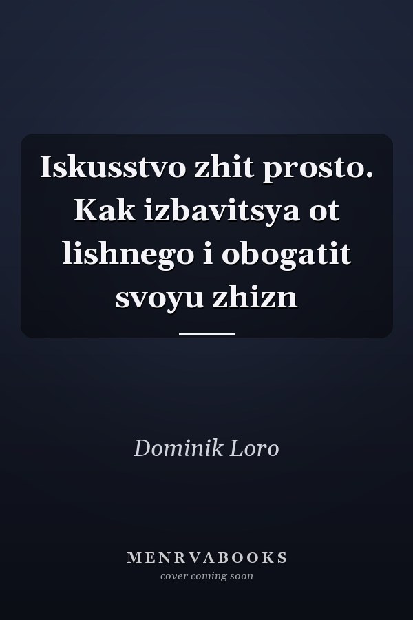 Iskusstvo zhit prosto. Kak izbavitsya ot lishnego i obogatit svoyu zhizn