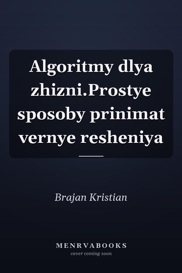 Algoritmy dlya zhizni.Prostye sposoby prinimat vernye resheniya
