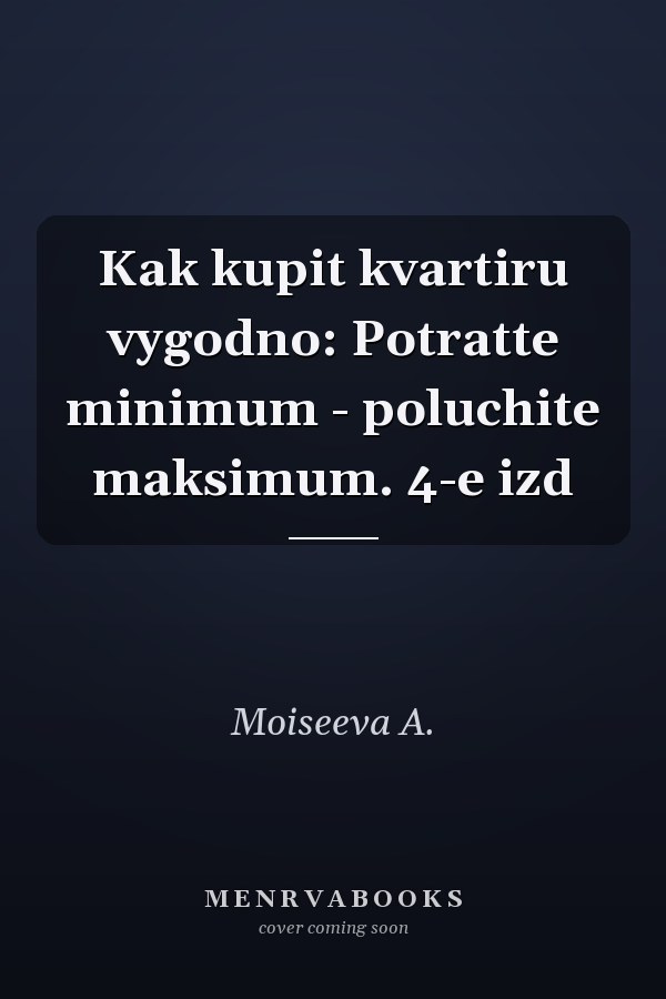 Kak kupit kvartiru vygodno: Potratte minimum - poluchite maksimum. 4-e izd