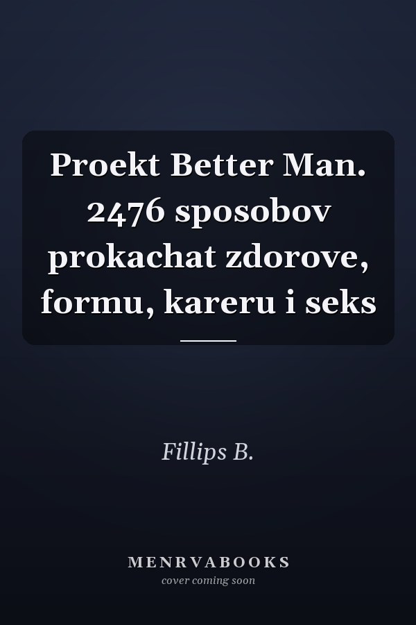 Proekt Better Man. 2476 sposobov prokachat zdorove, formu, kareru i seks