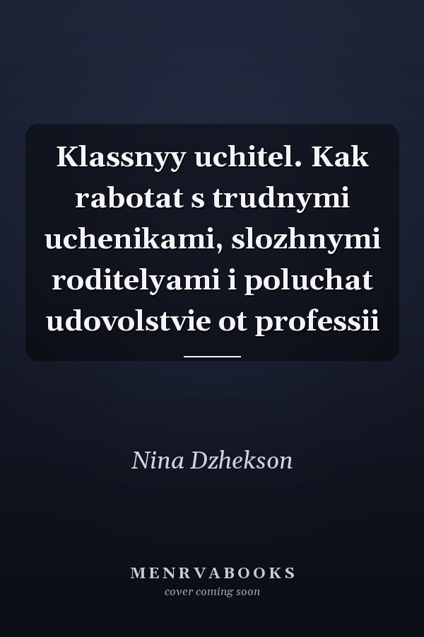 Klassnyy uchitel. Kak rabotat s trudnymi uchenikami, slozhnymi roditelyami i poluchat udovolstvie ot professii