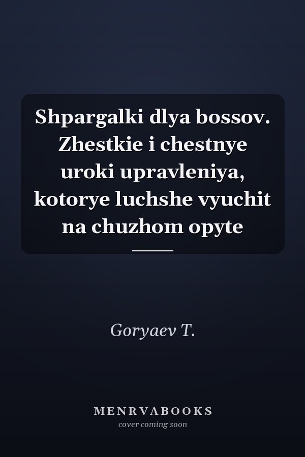 Shpargalki dlya bossov. Zhestkie i chestnye uroki upravleniya, kotorye luchshe vyuchit na chuzhom opyte