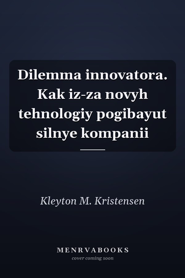 Dilemma innovatora. Kak iz-za novyh tehnologiy pogibayut silnye kompanii
