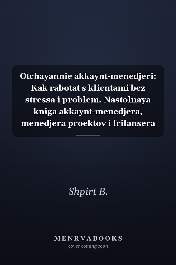 Otchayannie akkaynt-menedjeri: Kak rabotat s klientami bez stressa i problem. Nastolnaya kniga akkaynt-menedjera, menedjera proektov i frilansera